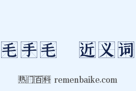 毛手毛腳近义词是什么意思的图片